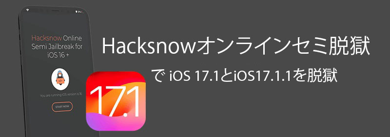Hacksnowオンラインセミ脱獄で iOS 17.1とiOS17.1.1を脱獄