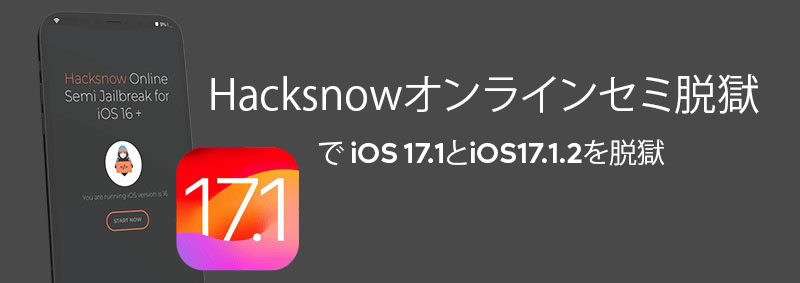 Hacksnowオンラインセミ脱獄で iOS 17.1とiOS17.1.2を脱獄
